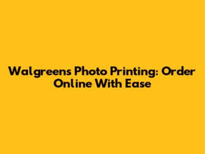 Walgreens Photo Printing: Order Online With Ease