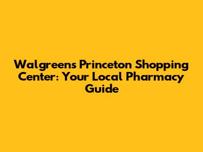 Walgreens Princeton Shopping Center: Your Local Pharmacy Guide
