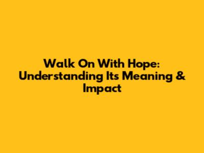 Walk On With Hope: Understanding Its Meaning & Impact