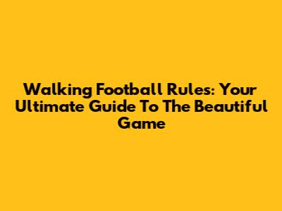 Walking Football Rules: Your Ultimate Guide To The Beautiful Game