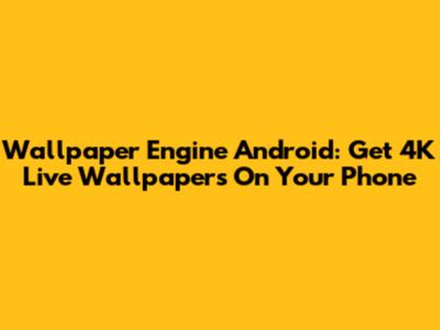 Wallpaper Engine Android: Get 4K Live Wallpapers On Your Phone
