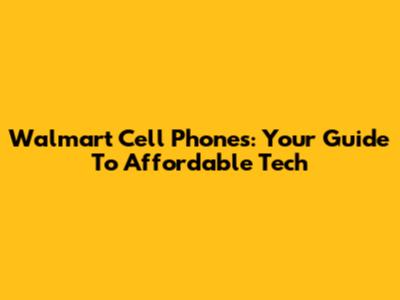 Walmart Cell Phones: Your Guide To Affordable Tech