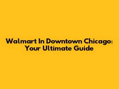 Walmart In Downtown Chicago: Your Ultimate Guide