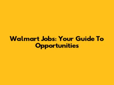 Walmart Jobs: Your Guide To Opportunities