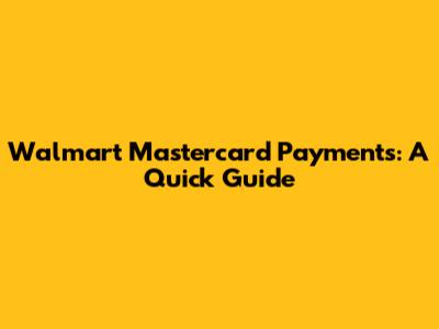 Walmart Mastercard Payments: A Quick Guide