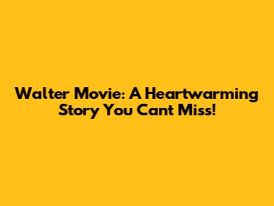 Walter Movie: A Heartwarming Story You Can't Miss!