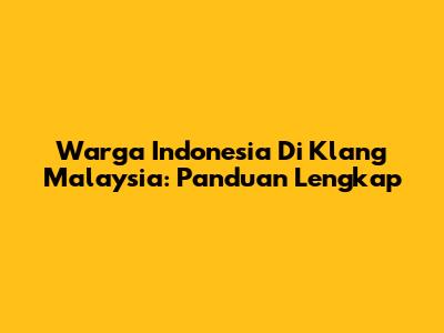 Warga Indonesia Di Klang Malaysia: Panduan Lengkap