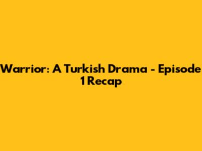 Warrior: A Turkish Drama - Episode 1 Recap