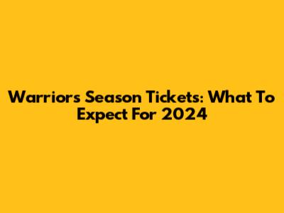 Warriors Season Tickets: What To Expect For 2024