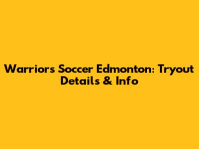 Warriors Soccer Edmonton: Tryout Details & Info