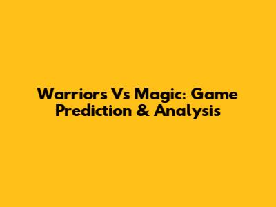 Warriors Vs Magic: Game Prediction & Analysis