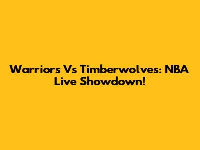 Warriors Vs Timberwolves: NBA Live Showdown!