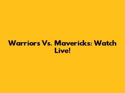 Warriors Vs. Mavericks: Watch Live!