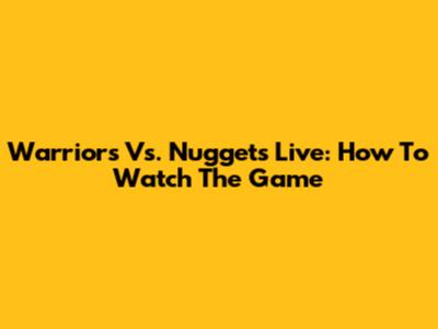 Warriors Vs. Nuggets Live: How To Watch The Game