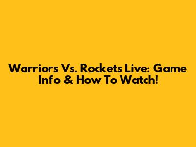 Warriors Vs. Rockets Live: Game Info & How To Watch!