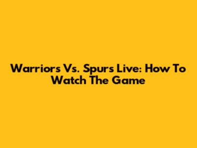 Warriors Vs. Spurs Live: How To Watch The Game