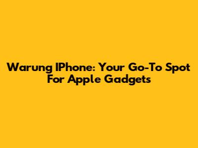 Warung IPhone: Your Go-To Spot For Apple Gadgets