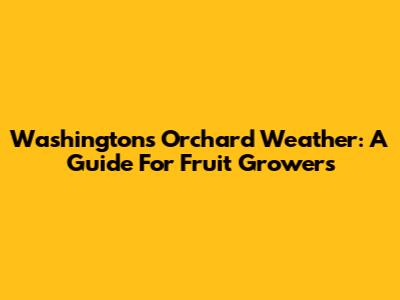 Washington's Orchard Weather: A Guide For Fruit Growers