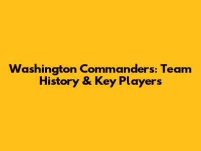 Washington Commanders: Team History & Key Players