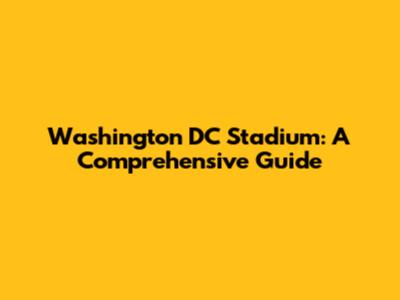 Washington DC Stadium: A Comprehensive Guide