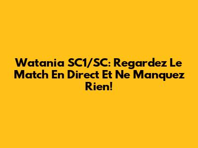 Watania SC1/SC: Regardez Le Match En Direct Et Ne Manquez Rien!