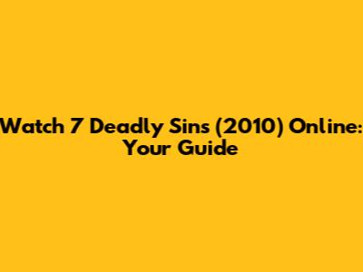 Watch '7 Deadly Sins' (2010) Online: Your Guide