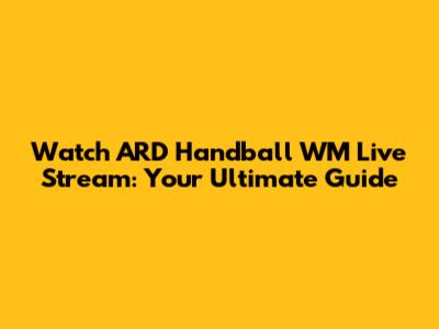 Watch ARD Handball WM Live Stream: Your Ultimate Guide