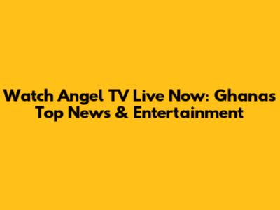 Watch Angel TV Live Now: Ghana's Top News & Entertainment