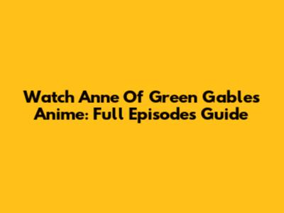 Watch Anne Of Green Gables Anime: Full Episodes Guide
