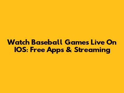 Watch Baseball Games Live On IOS: Free Apps & Streaming