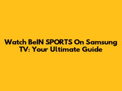 Watch BeIN SPORTS On Samsung TV: Your Ultimate Guide
