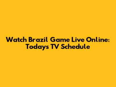 Watch Brazil Game Live Online: Today's TV Schedule