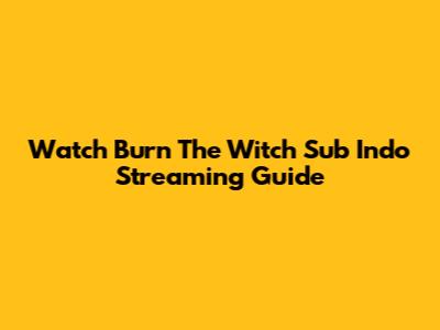 Watch Burn The Witch Sub Indo Streaming Guide