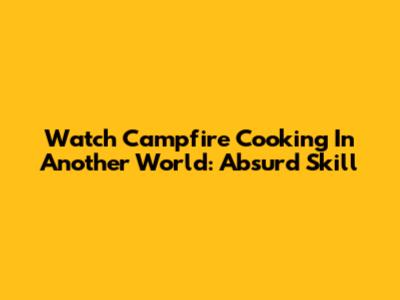 Watch Campfire Cooking In Another World: Absurd Skill