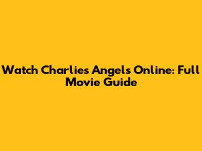 Watch Charlie's Angels Online: Full Movie Guide