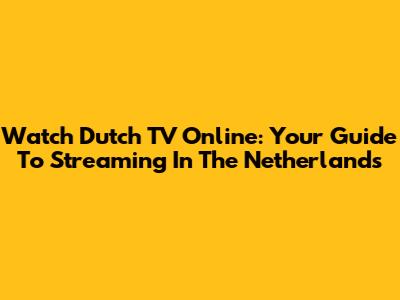 Watch Dutch TV Online: Your Guide To Streaming In The Netherlands