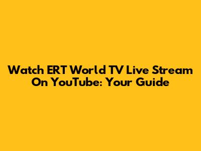 Watch ERT World TV Live Stream On YouTube: Your Guide