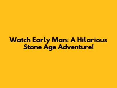 Watch Early Man: A Hilarious Stone Age Adventure!