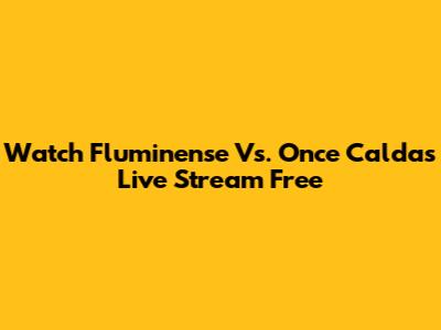 Watch Fluminense Vs. Once Caldas Live Stream Free