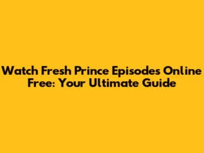 Watch Fresh Prince Episodes Online Free: Your Ultimate Guide
