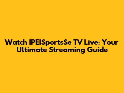 Watch IPEISportsSe TV Live: Your Ultimate Streaming Guide