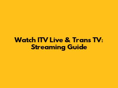 Watch ITV Live & Trans TV: Streaming Guide