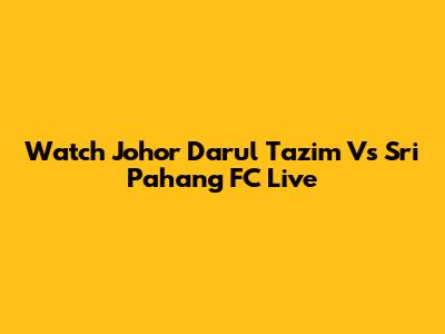 Watch Johor Darul Ta'zim Vs Sri Pahang FC Live