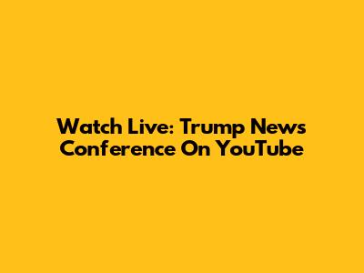 Watch Live: Trump News Conference On YouTube