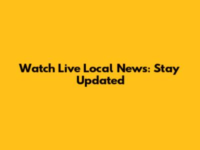 Watch Live Local News: Stay Updated