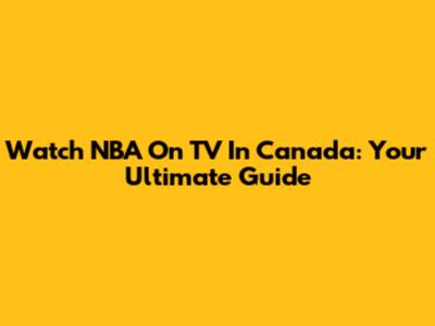 Watch NBA On TV In Canada: Your Ultimate Guide