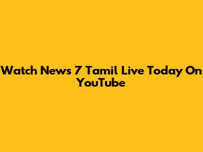 Watch News 7 Tamil Live Today On YouTube