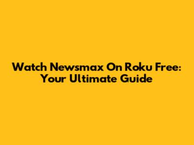 Watch Newsmax On Roku Free: Your Ultimate Guide