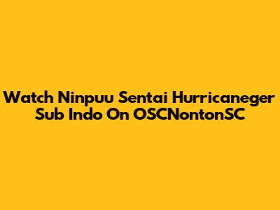 Watch Ninpuu Sentai Hurricaneger Sub Indo On OSCNontonSC