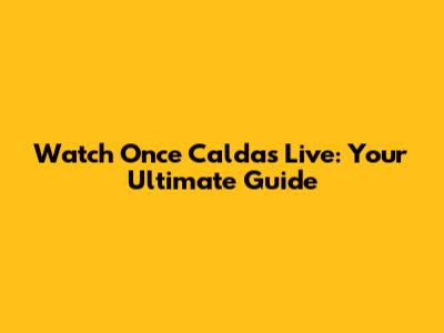 Watch Once Caldas Live: Your Ultimate Guide